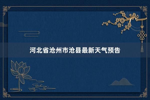 河北省沧州市沧县最新天气预告