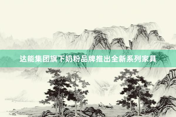 达能集团旗下奶粉品牌推出全新系列家具